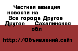 Частная авиация, новости на AirCargoNews - Все города Другое » Другое   . Сахалинская обл.